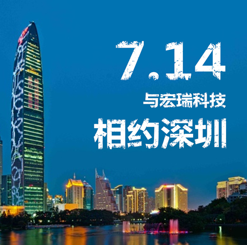 7.14，與宏瑞科技相約深圳